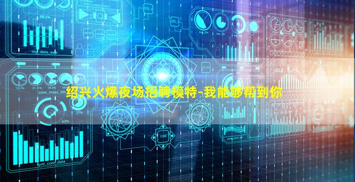 绍兴火爆夜场招聘模特-我能够帮到你